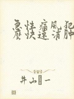 急性痛风犯了怎么快速消肿止痛