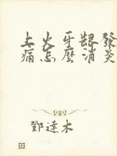 上火牙龈发炎肿痛怎么消炎最快