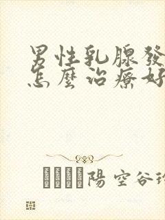 男性乳腺发育症怎么治疗好