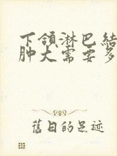 下颌淋巴结发炎肿大需要多久消退