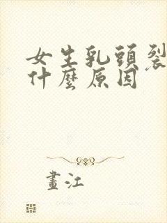 女生乳头裂开是什么原因