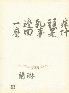 一边乳头痒是怎么回事是什么原因