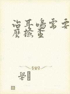 治耳鸣需要做什么检查