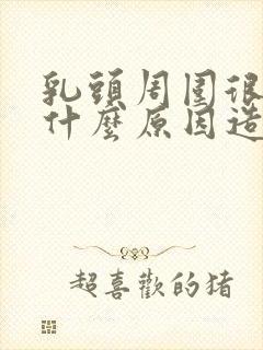 乳头周围很痒是什么原因造成的