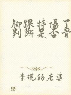 脚踝摔伤了怎么判断是否骨折