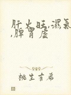 肝火旺,湿气重,脾胃虚