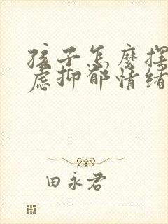 孩子怎么摆脱焦虑抑郁情绪