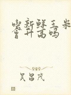 吃新鲜玉米血糖会升高吗