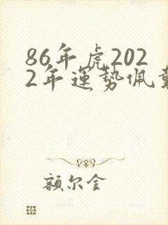 86年虎2022年运势佩戴什么