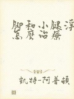 脚和小腿浮肿是怎么治疗