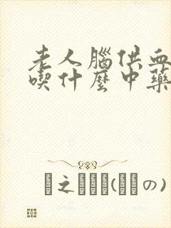 老人脑供血不好吃什么中药