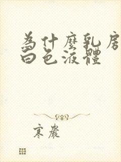 为什么乳房挤出白色液体