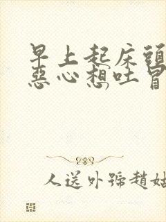 早上起床头眩晕恶心想吐冒冷汗怎么回事