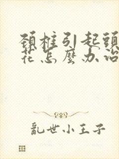 颈椎引起头晕眼花怎么办治疗封面