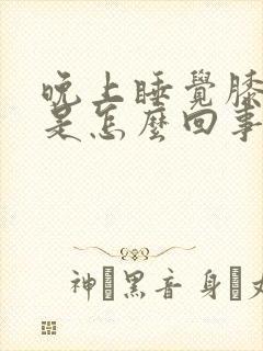 晚上睡觉膝盖疼是怎么回事