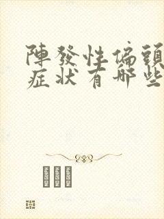 阵发性偏头痛的症状有哪些