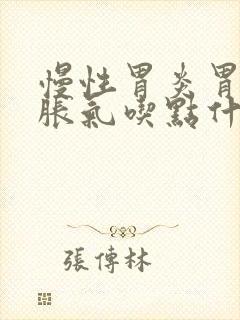 慢性胃炎胃有点胀气吃点什么药