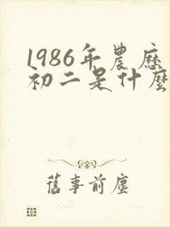 1986年农历初二是什么命