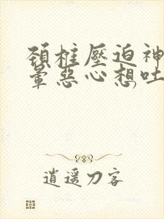 颈椎压迫神经头晕恶心想吐怎么办