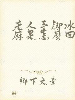 老人手脚冰凉发麻是怎么回事