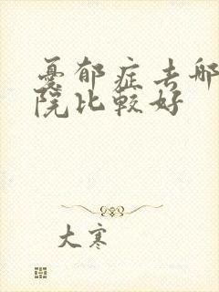 忧郁症去哪个医院比较好