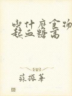 吃什么食物会引起血糖高