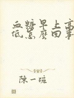 血糖早上高晚上低怎么回事