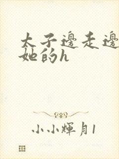 太子边走边挺进她的h