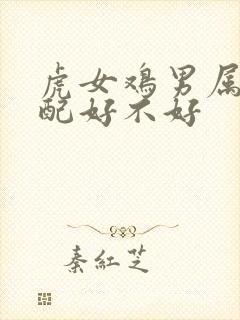 虎女鸡男属相婚配好不好