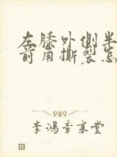 左膝外侧半月板前角撕裂怎么办