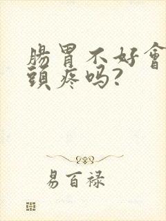 肠胃不好会引起头疼吗?