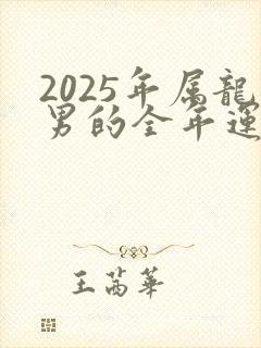2025年属龙男的全年运势怎么样呢封面