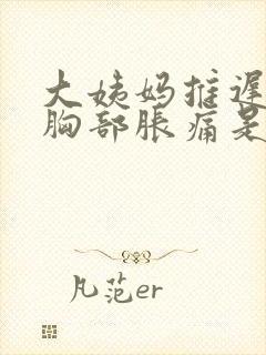 大姨妈推迟五天胸部胀痛是怀孕了吗