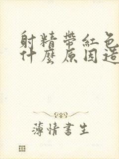 射精带红色血是什么原因造成的呢