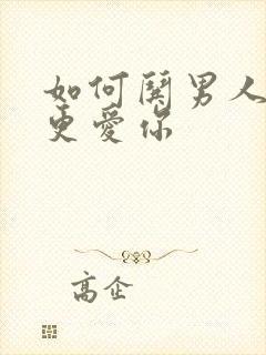 如何哄男人才会更爱你