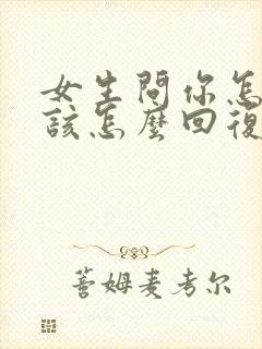 女生问你怎么了该怎么回复