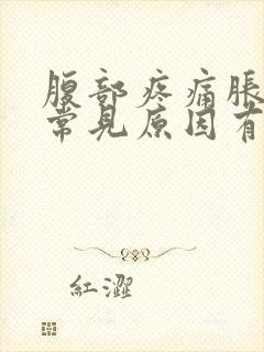 腹部疼痛胀气的常见原因有