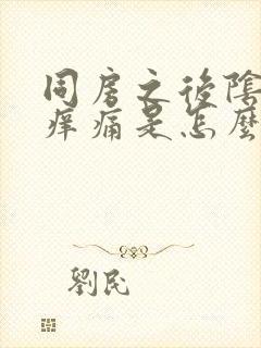 同房之后阴道骚痒痛是怎么回事