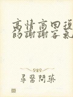 高情商回复别人的谢谢客气了