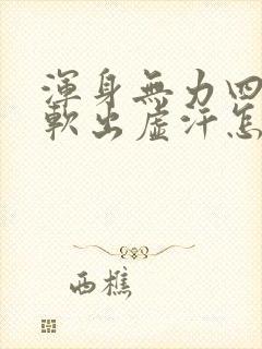 浑身无力四肢酸软出虚汗怎么回事