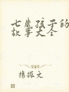 七岁孩子的睡前故事大全