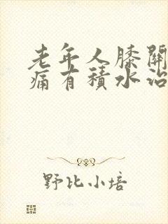 老年人膝关节肿痛有积水治疗方法