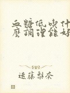 血糖低吃什么怎么调理能好