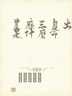 农历三月出生的是什么命