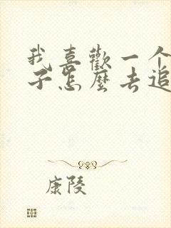 我喜欢一个女孩子怎么去追