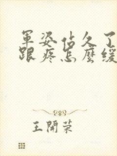 军姿站久了脚后跟疼怎么缓解