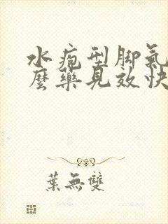 水疱型脚气吃什么药见效快