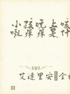 小孩晚上咳嗽喉咙痒痒是什么原因