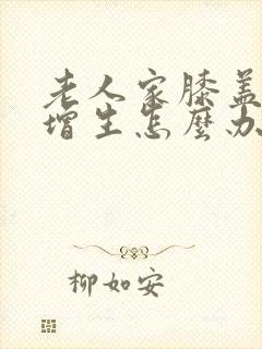 老人家膝盖骨头增生怎么办