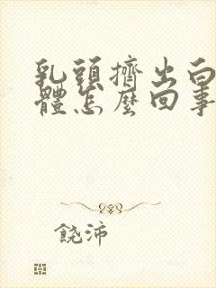 乳头挤出白色液体怎么回事啊封面